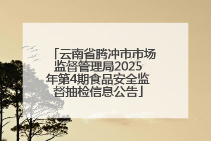 云南省腾冲市市场监督管理局2025年第4期食品安全监督抽检信息公告