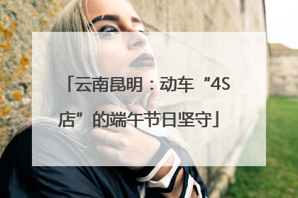 云南昆明：动车“4S店”的端午节日坚守