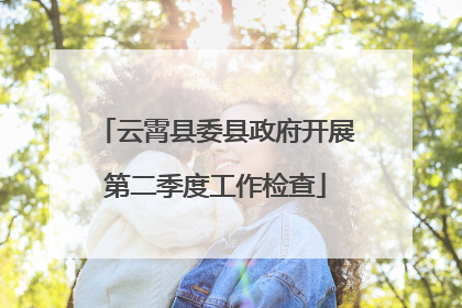 云霄县委县政府开展第二季度工作检查