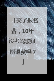 交了报名费，10年没考驾驶证能退费吗？