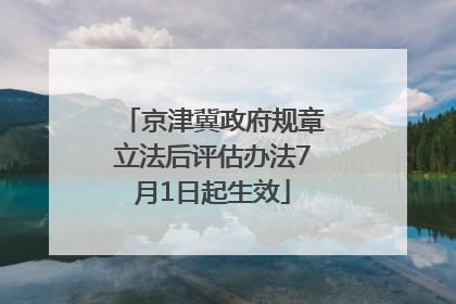 京津冀政府规章立法后评估办法7月1日起生效