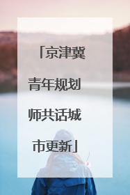 京津冀青年规划师共话城市更新