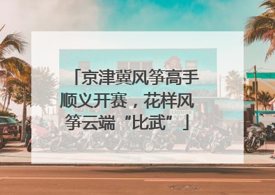 京津冀风筝高手顺义开赛，花样风筝云端“比武”