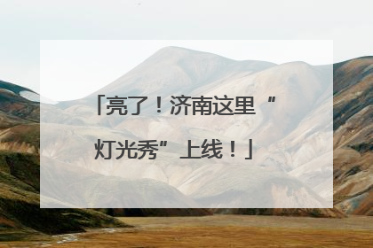 亮了！济南这里“灯光秀”上线！