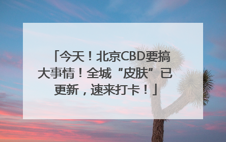 今天！北京CBD要搞大事情！全城“皮肤”已更新，速来打卡！