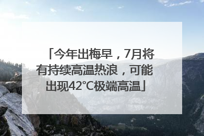 今年出梅早，7月将有持续高温热浪，可能出现42℃极端高温
