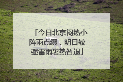 今日北京闷热小阵雨点缀，明日较强雷雨暑热暂退