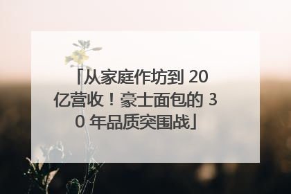 从家庭作坊到 20 亿营收！豪士面包的 30 年品质突围战