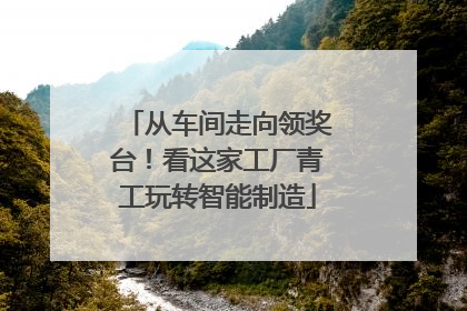 从车间走向领奖台！看这家工厂青工玩转智能制造
