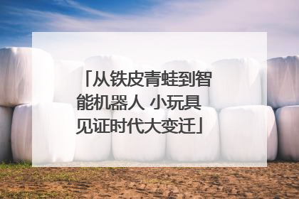 从铁皮青蛙到智能机器人 小玩具见证时代大变迁