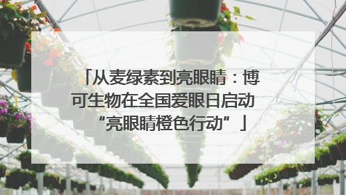 从麦绿素到亮眼睛：博可生物在全国爱眼日启动“亮眼睛橙色行动”