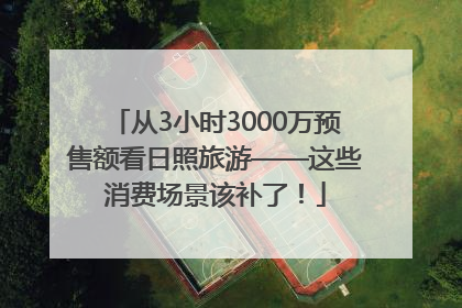 从3小时3000万预售额看日照旅游——这些消费场景该补了！