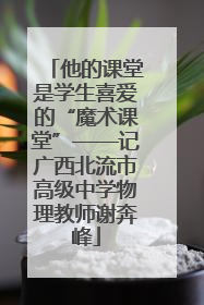 他的课堂是学生喜爱的“魔术课堂”——记广西北流市高级中学物理教师谢奔峰