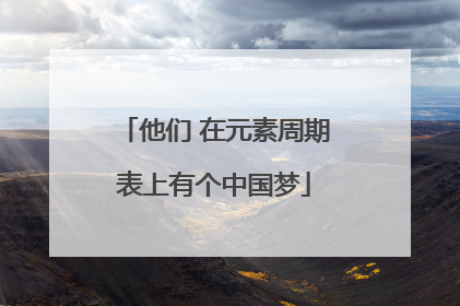 他们 在元素周期表上有个中国梦
