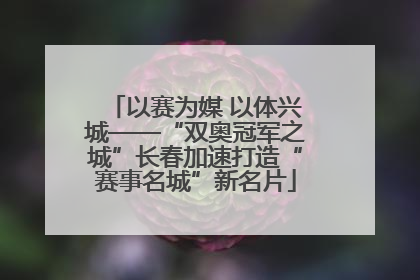 以赛为媒 以体兴城——“双奥冠军之城”长春加速打造“赛事名城”新名片