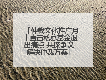 仲裁文化推广月丨直击私募基金退出痛点 共探争议解决仲裁方案