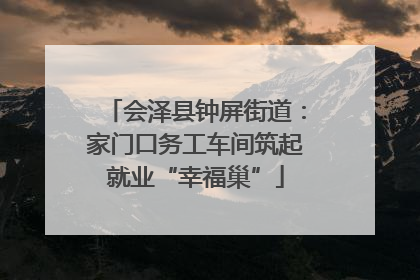会泽县钟屏街道：家门口务工车间筑起就业“幸福巢”