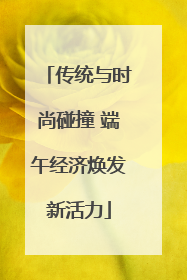 传统与时尚碰撞 端午经济焕发新活力