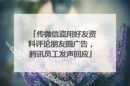 传微信盗用好友资料评论朋友圈广告，腾讯员工发声回应