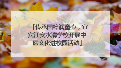 传承国粹润童心，宜宾江安水清学校开展中医文化进校园活动