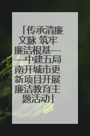 传承清廉文脉 筑牢廉洁根基——中建五局南开城市更新项目开展廉洁教育主题活动