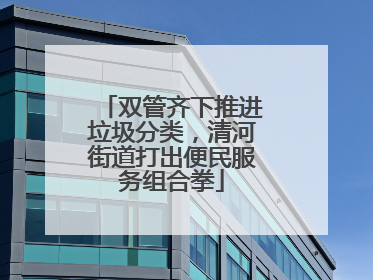 双管齐下推进垃圾分类，清河街道打出便民服务组合拳