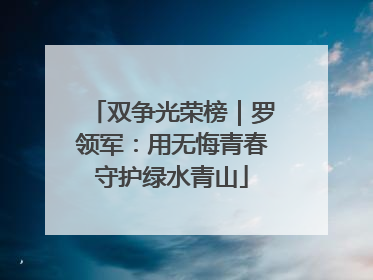 双争光荣榜｜罗领军：用无悔青春守护绿水青山