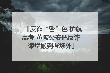 反诈“警”色 护航高考 黄陂公安把反诈课堂搬到考场外