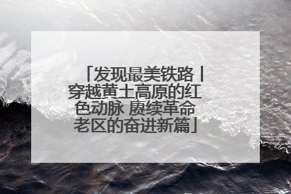 发现最美铁路丨穿越黄土高原的红色动脉 赓续革命老区的奋进新篇