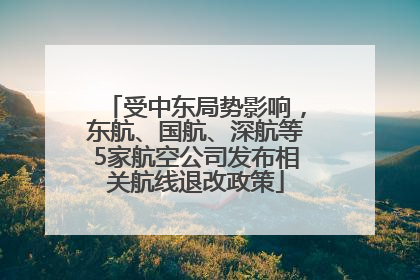 受中东局势影响，东航、国航、深航等5家航空公司发布相关航线退改政策