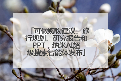 可做购物建议、旅行规划、研究报告和PPT，纳米AI超级搜索智能体发布