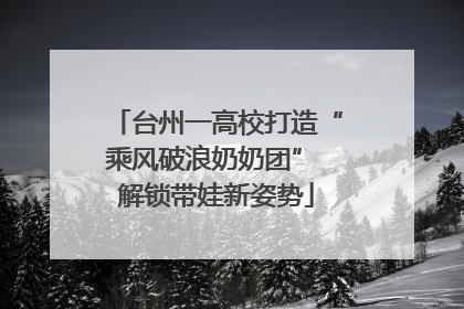 台州一高校打造“乘风破浪奶奶团” 解锁带娃新姿势