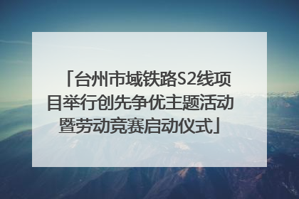 台州市域铁路S2线项目举行创先争优主题活动暨劳动竞赛启动仪式