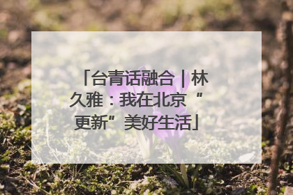 台青话融合｜林久雅：我在北京“更新”美好生活