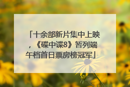 十余部新片集中上映，《碟中谍8》暂列端午档首日票房榜冠军