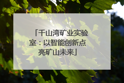 千山湾矿业实验室：以智能创新点亮矿山未来