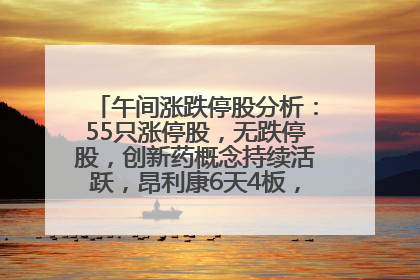午间涨跌停股分析：55只涨停股，无跌停股，创新药概念持续活跃，昂利康6天4板，众生药业2连板