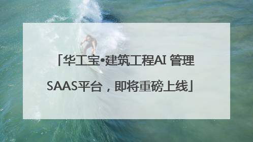 华工宝•建筑工程AI 管理SAAS平台，即将重磅上线