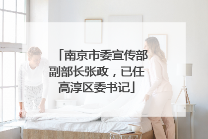 南京市委宣传部副部长张政，已任高淳区委书记