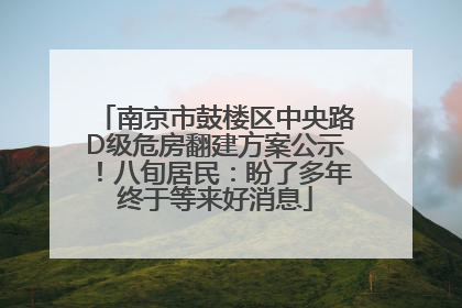 南京市鼓楼区中央路D级危房翻建方案公示！八旬居民：盼了多年终于等来好消息