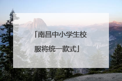 南昌中小学生校服将统一款式