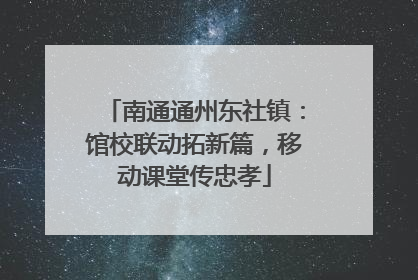 南通通州东社镇：馆校联动拓新篇，移动课堂传忠孝