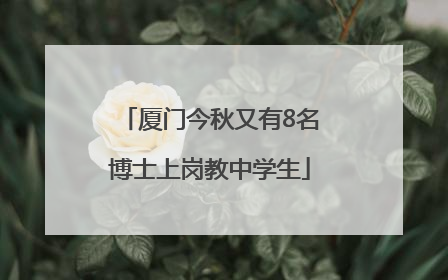厦门今秋又有8名博士上岗教中学生