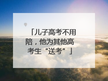 儿子高考不用陪，他为其他高考生“送考”