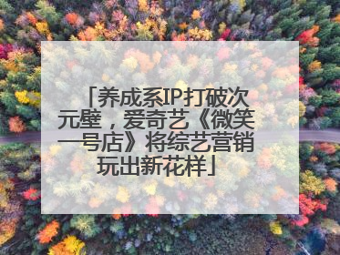 养成系IP打破次元壁，爱奇艺《微笑一号店》将综艺营销玩出新花样