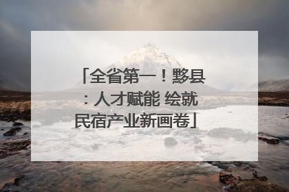 全省第一！黟县：人才赋能 绘就民宿产业新画卷