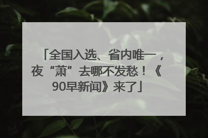 全国入选、省内唯一，夜“萧”去哪不发愁！《90早新闻》来了