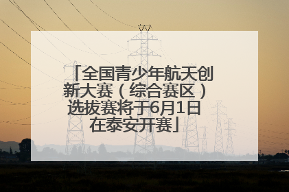 全国青少年航天创新大赛（综合赛区）选拔赛将于6月1日在泰安开赛