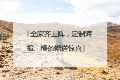 全家齐上阵，定制海报、横条幅送惊喜