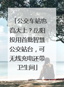 公交车站也高大上？岳阳投用首批智慧公交站台，可无线充电还带卫生间